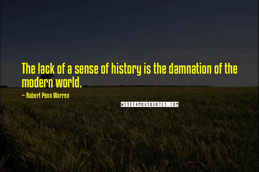 Robert Penn Warren Quotes: The lack of a sense of history is the damnation of the modern world.