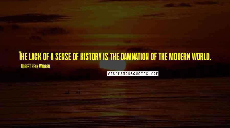 Robert Penn Warren Quotes: The lack of a sense of history is the damnation of the modern world.
