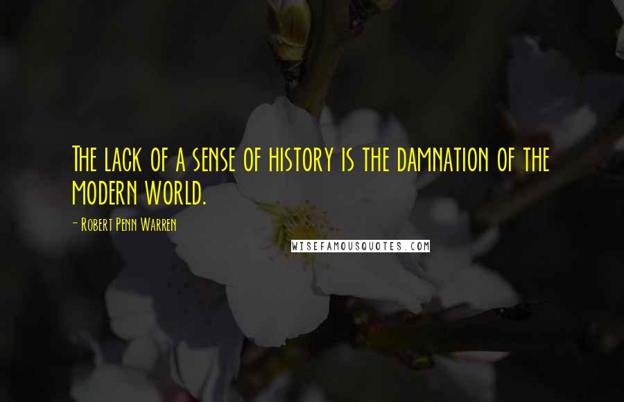 Robert Penn Warren Quotes: The lack of a sense of history is the damnation of the modern world.