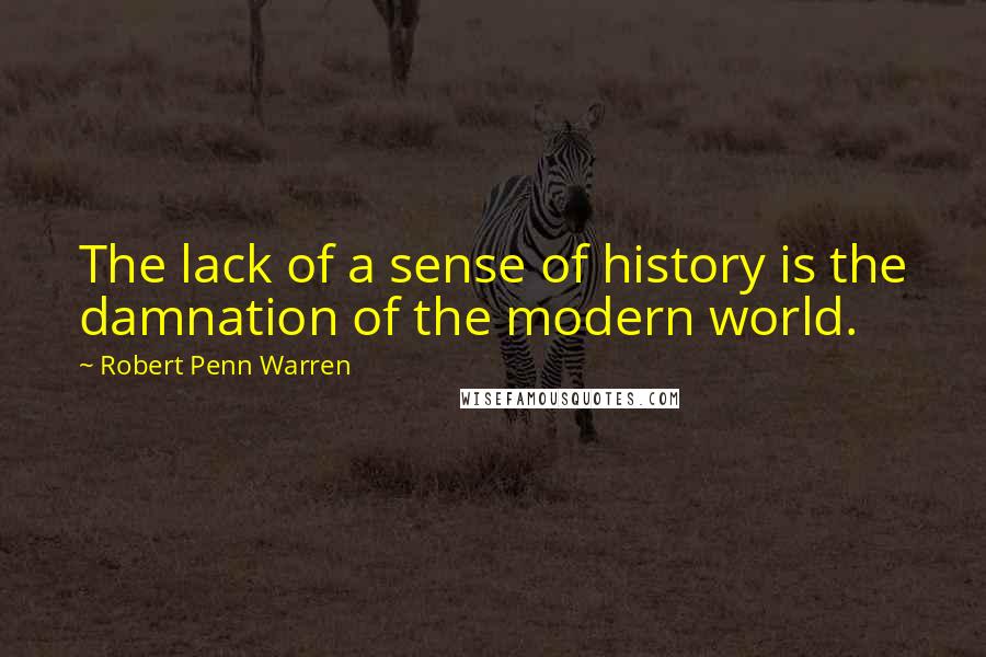 Robert Penn Warren Quotes: The lack of a sense of history is the damnation of the modern world.