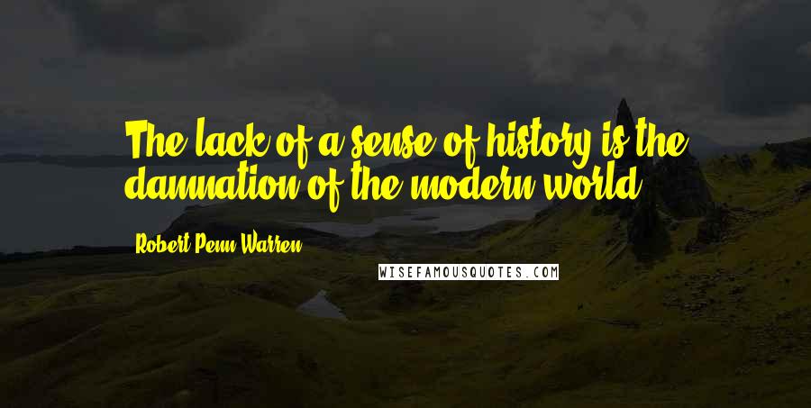 Robert Penn Warren Quotes: The lack of a sense of history is the damnation of the modern world.