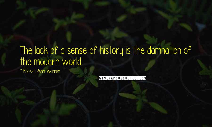 Robert Penn Warren Quotes: The lack of a sense of history is the damnation of the modern world.