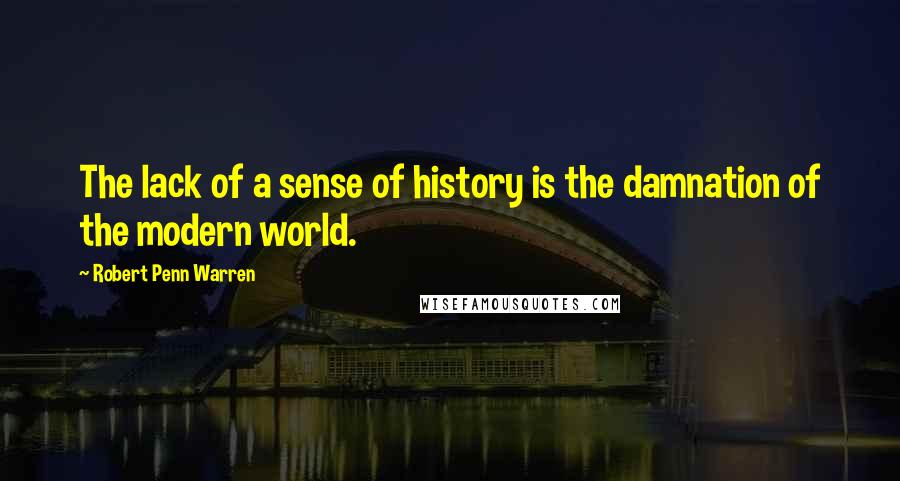 Robert Penn Warren Quotes: The lack of a sense of history is the damnation of the modern world.