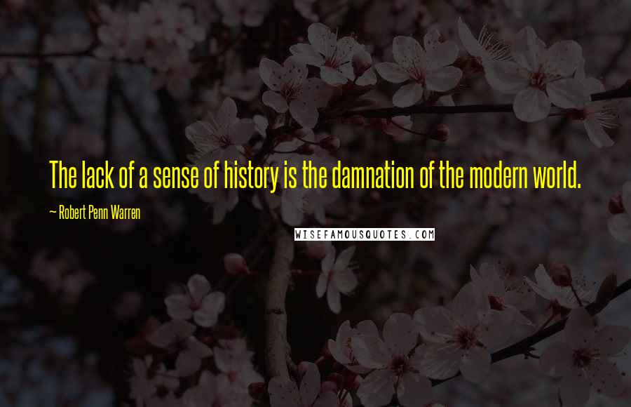 Robert Penn Warren Quotes: The lack of a sense of history is the damnation of the modern world.