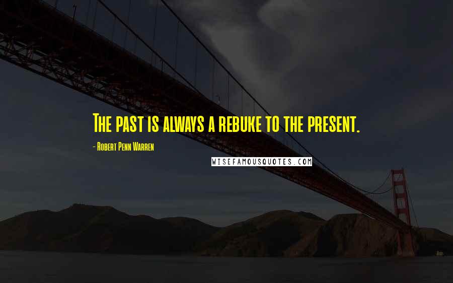 Robert Penn Warren Quotes: The past is always a rebuke to the present.