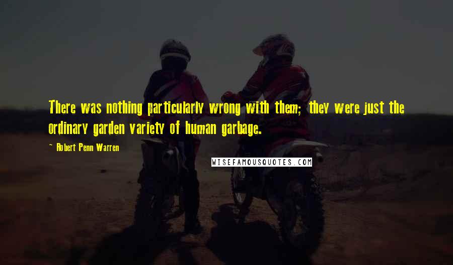 Robert Penn Warren Quotes: There was nothing particularly wrong with them; they were just the ordinary garden variety of human garbage.