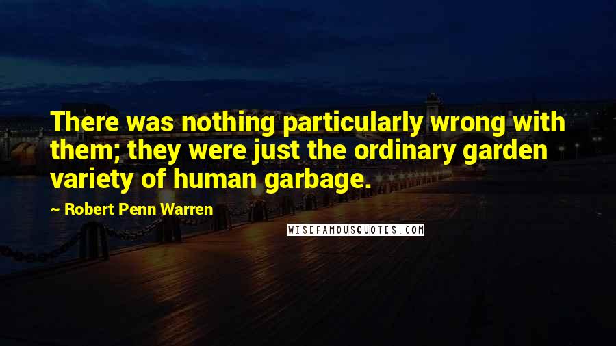 Robert Penn Warren Quotes: There was nothing particularly wrong with them; they were just the ordinary garden variety of human garbage.