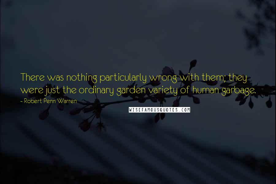 Robert Penn Warren Quotes: There was nothing particularly wrong with them; they were just the ordinary garden variety of human garbage.