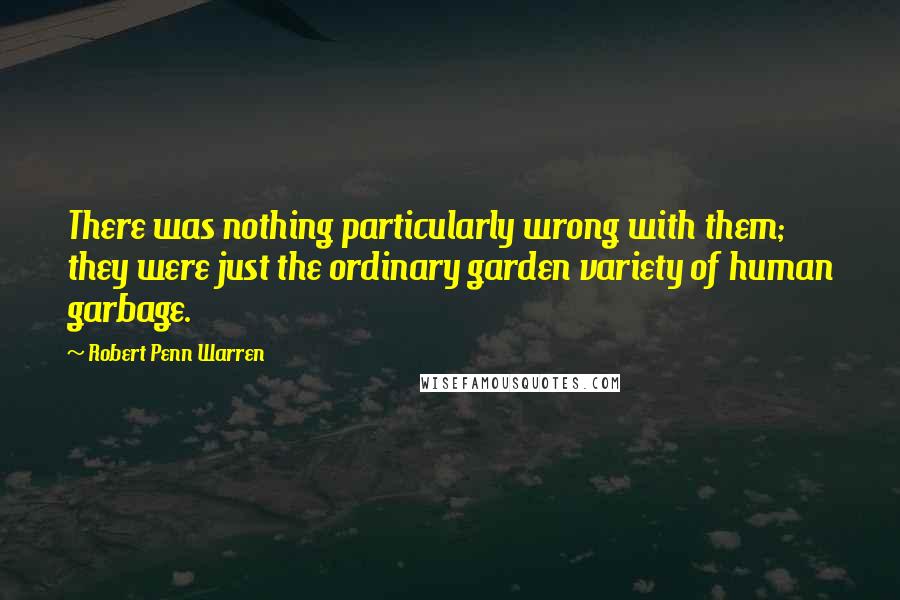 Robert Penn Warren Quotes: There was nothing particularly wrong with them; they were just the ordinary garden variety of human garbage.