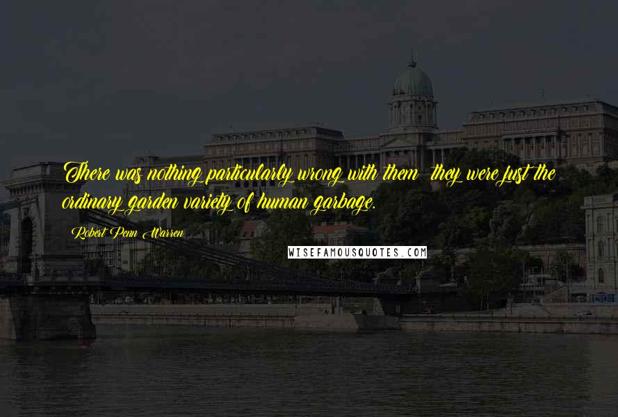 Robert Penn Warren Quotes: There was nothing particularly wrong with them; they were just the ordinary garden variety of human garbage.