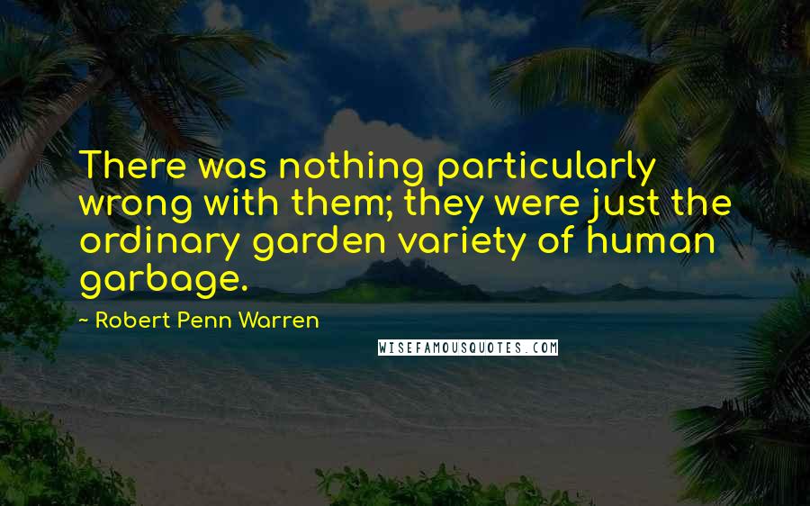 Robert Penn Warren Quotes: There was nothing particularly wrong with them; they were just the ordinary garden variety of human garbage.