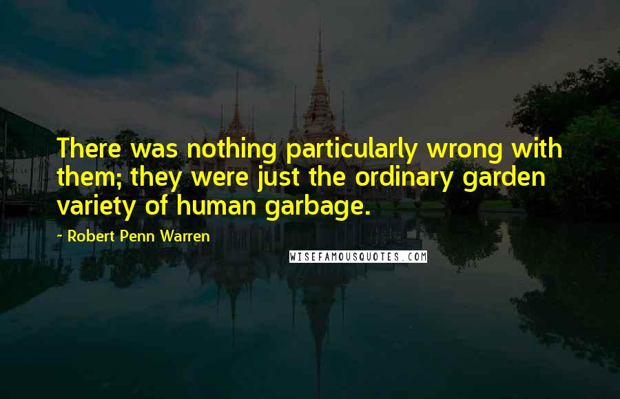 Robert Penn Warren Quotes: There was nothing particularly wrong with them; they were just the ordinary garden variety of human garbage.