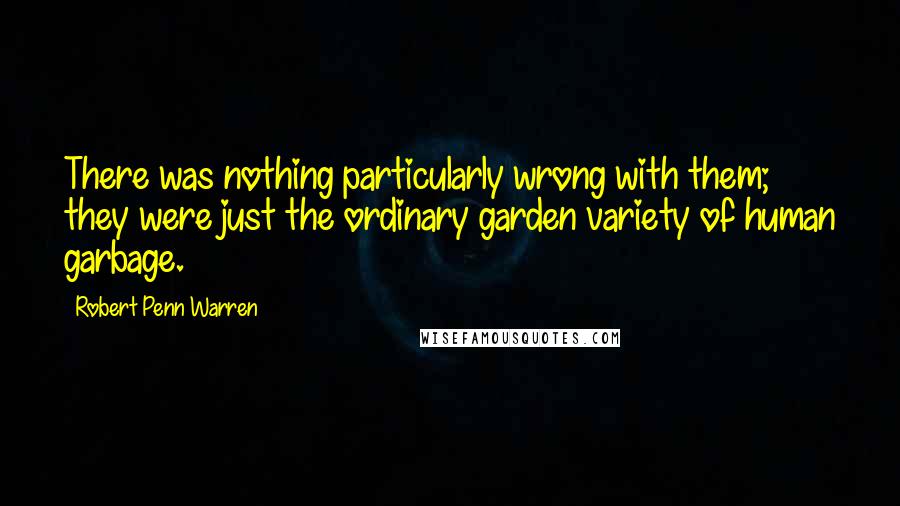 Robert Penn Warren Quotes: There was nothing particularly wrong with them; they were just the ordinary garden variety of human garbage.