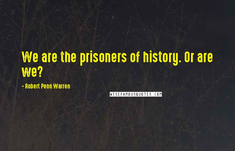 Robert Penn Warren Quotes: We are the prisoners of history. Or are we?