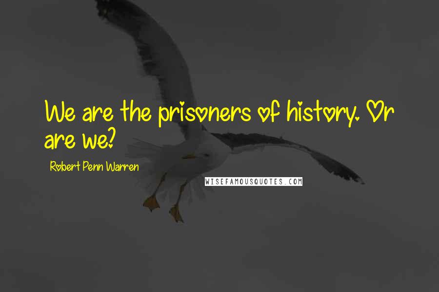 Robert Penn Warren Quotes: We are the prisoners of history. Or are we?