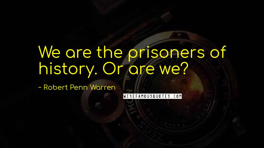 Robert Penn Warren Quotes: We are the prisoners of history. Or are we?