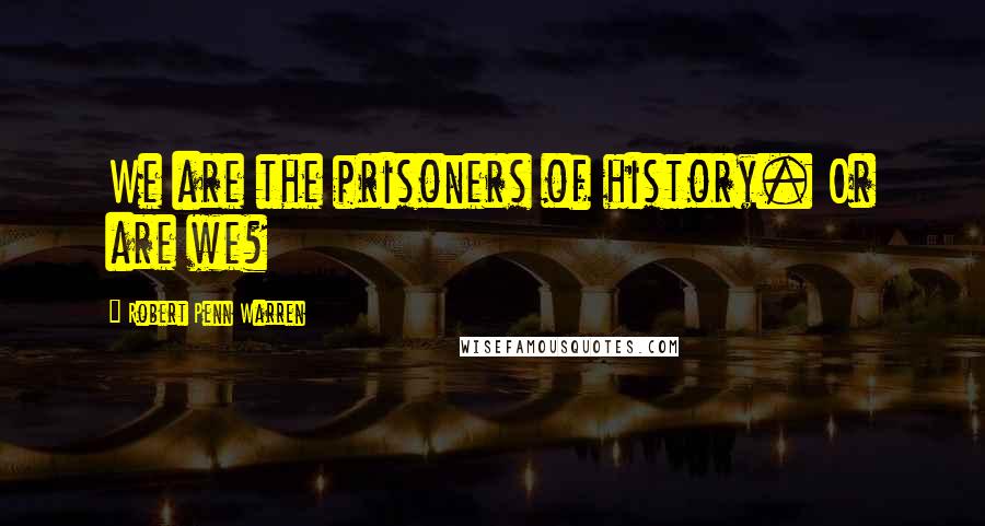 Robert Penn Warren Quotes: We are the prisoners of history. Or are we?