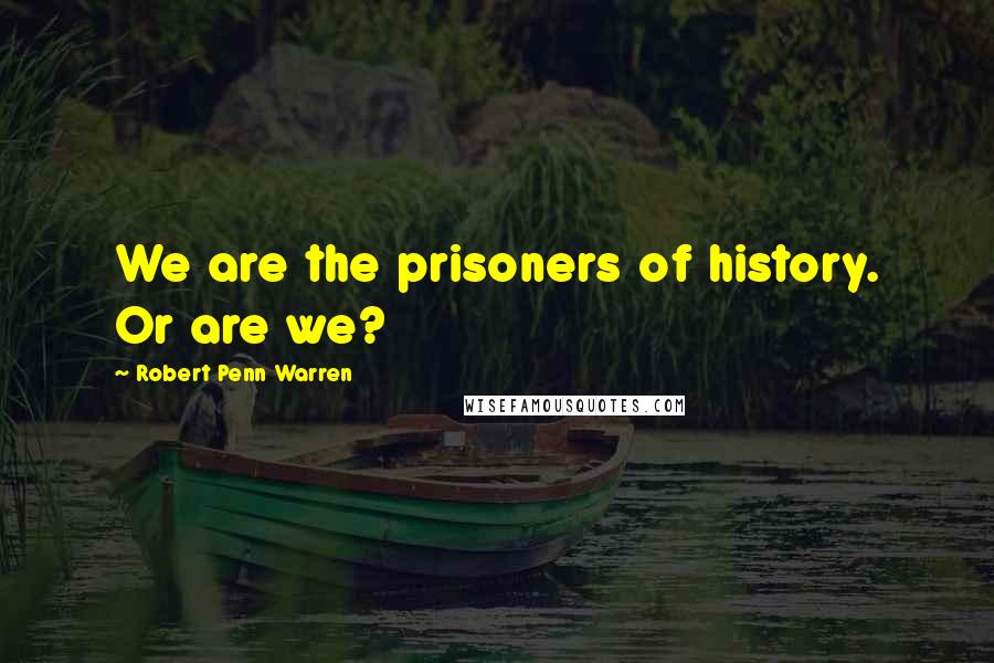 Robert Penn Warren Quotes: We are the prisoners of history. Or are we?