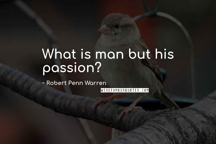Robert Penn Warren Quotes: What is man but his passion?