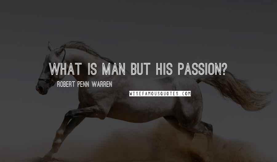 Robert Penn Warren Quotes: What is man but his passion?