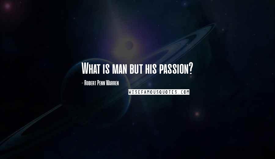 Robert Penn Warren Quotes: What is man but his passion?