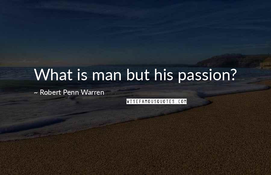 Robert Penn Warren Quotes: What is man but his passion?