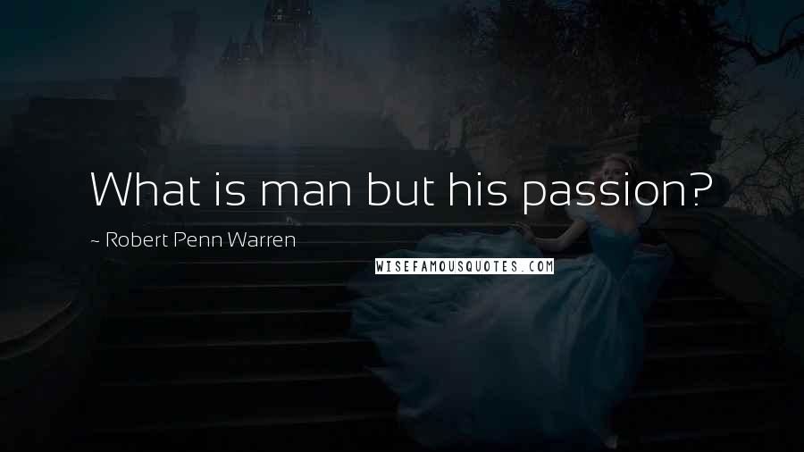 Robert Penn Warren Quotes: What is man but his passion?