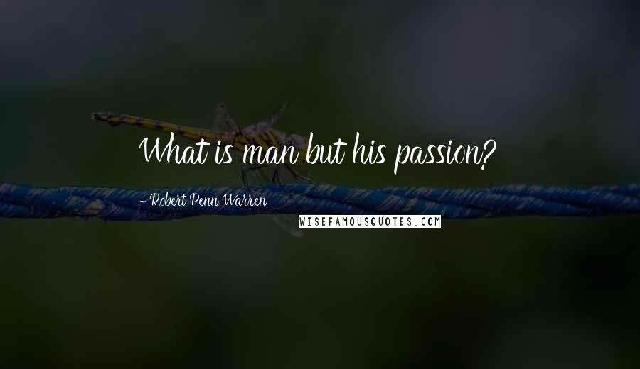 Robert Penn Warren Quotes: What is man but his passion?