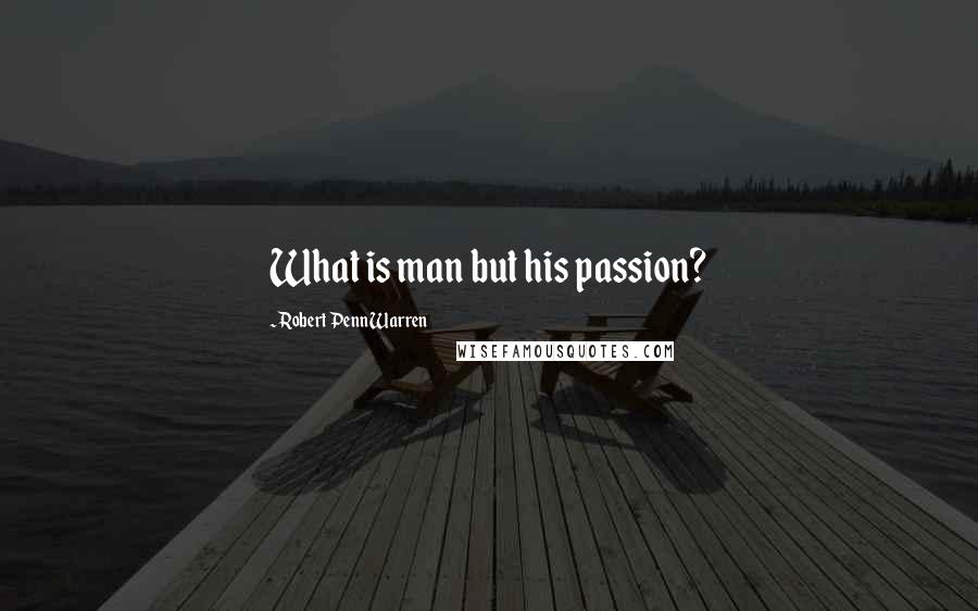 Robert Penn Warren Quotes: What is man but his passion?