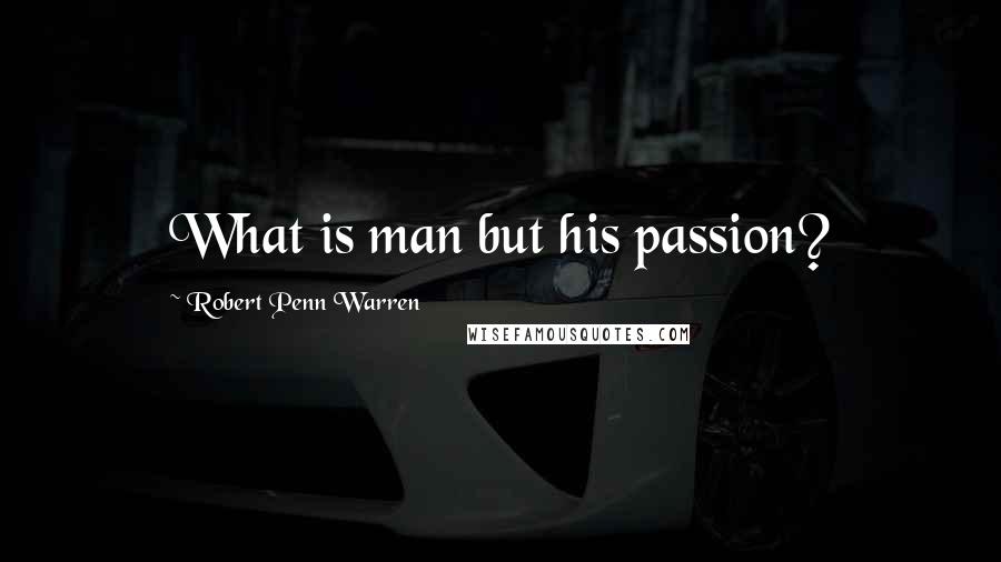 Robert Penn Warren Quotes: What is man but his passion?