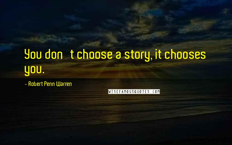 Robert Penn Warren Quotes: You don't choose a story, it chooses you.