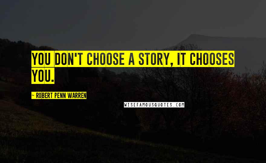 Robert Penn Warren Quotes: You don't choose a story, it chooses you.