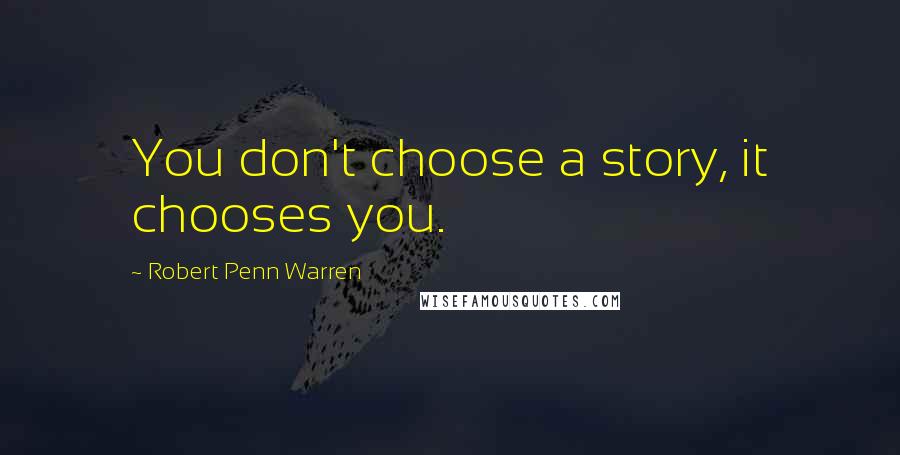 Robert Penn Warren Quotes: You don't choose a story, it chooses you.