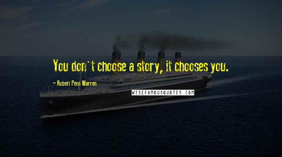 Robert Penn Warren Quotes: You don't choose a story, it chooses you.