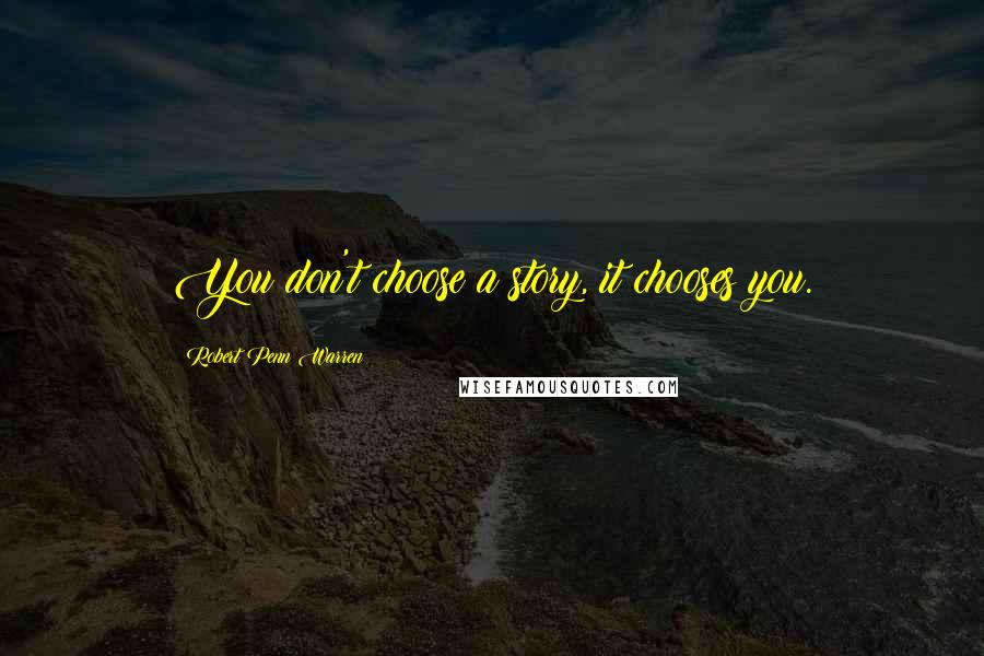 Robert Penn Warren Quotes: You don't choose a story, it chooses you.