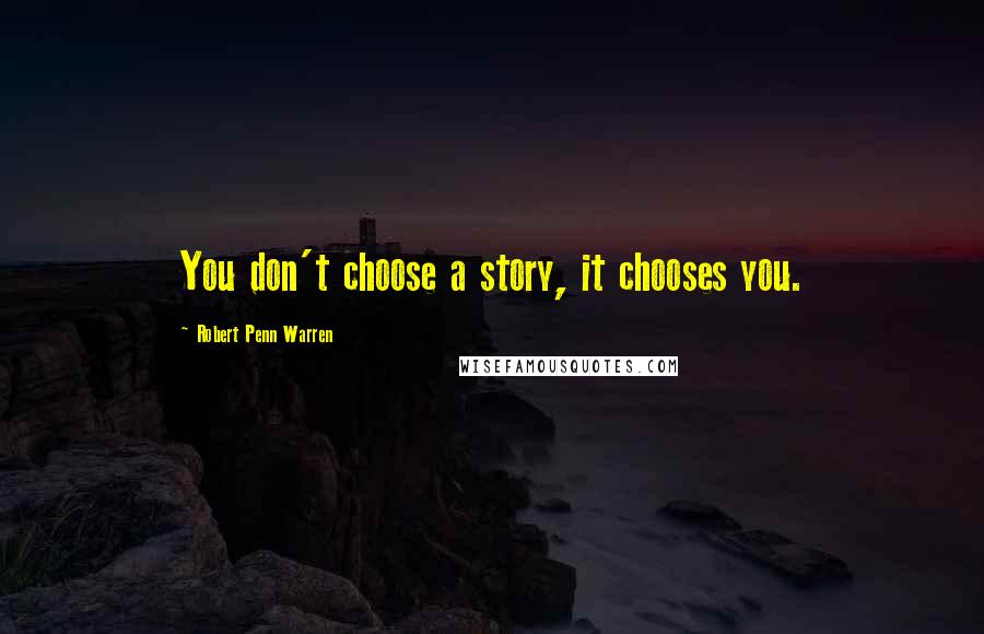 Robert Penn Warren Quotes: You don't choose a story, it chooses you.