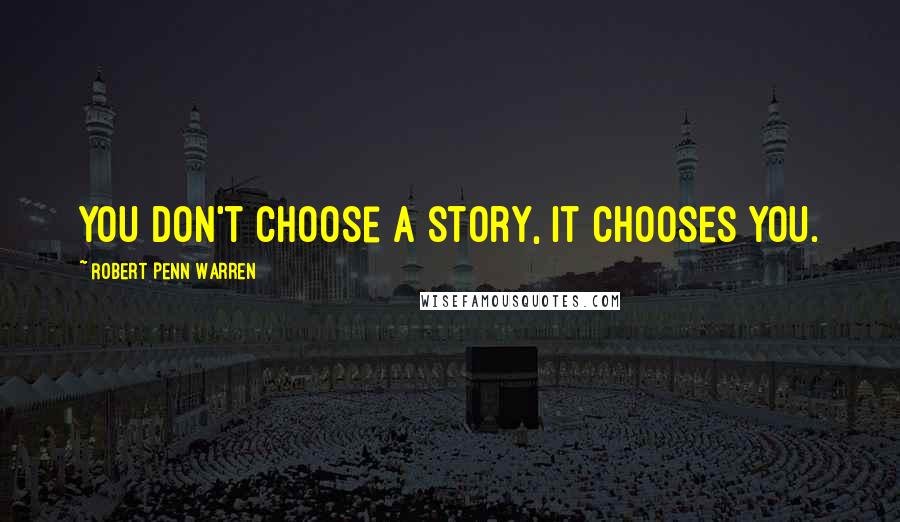 Robert Penn Warren Quotes: You don't choose a story, it chooses you.