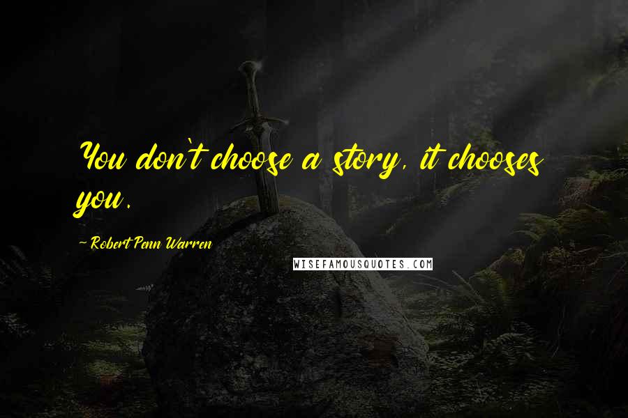 Robert Penn Warren Quotes: You don't choose a story, it chooses you.