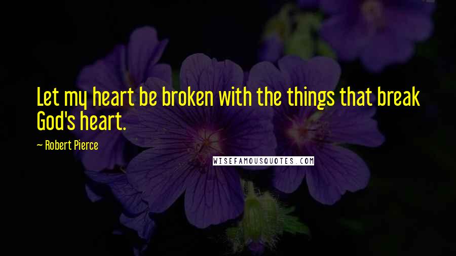 Robert Pierce Quotes: Let my heart be broken with the things that break God's heart.