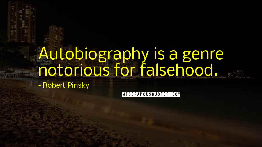 Robert Pinsky Quotes: Autobiography is a genre notorious for falsehood.