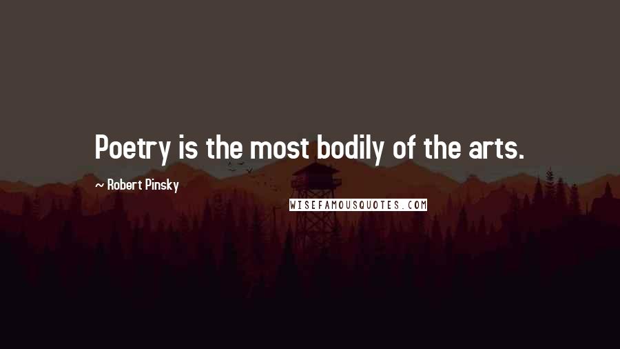 Robert Pinsky Quotes: Poetry is the most bodily of the arts.