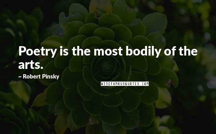 Robert Pinsky Quotes: Poetry is the most bodily of the arts.