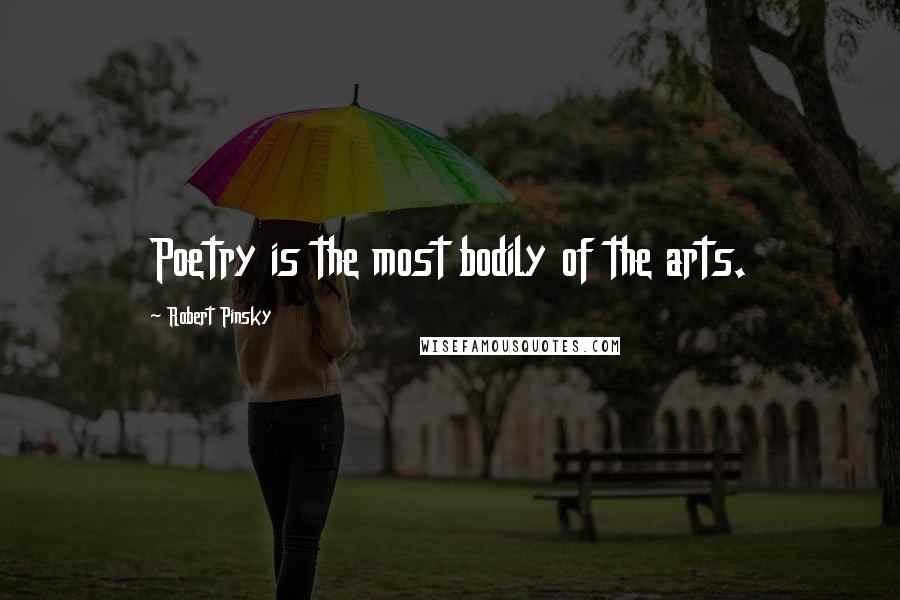 Robert Pinsky Quotes: Poetry is the most bodily of the arts.
