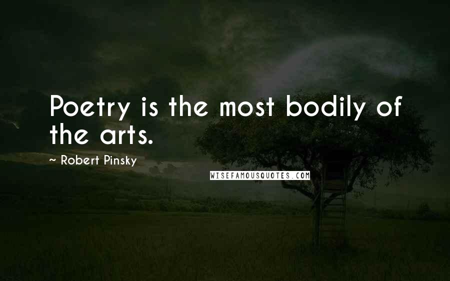 Robert Pinsky Quotes: Poetry is the most bodily of the arts.