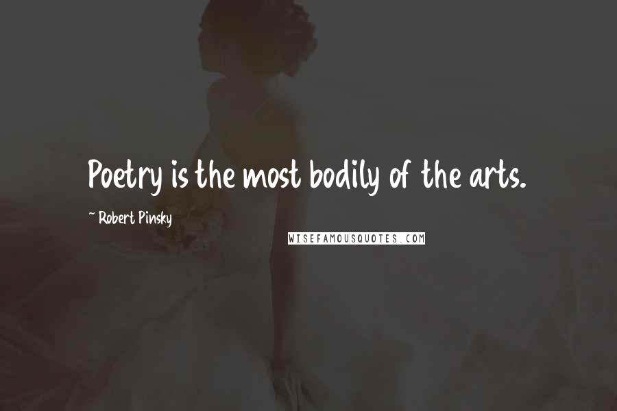 Robert Pinsky Quotes: Poetry is the most bodily of the arts.