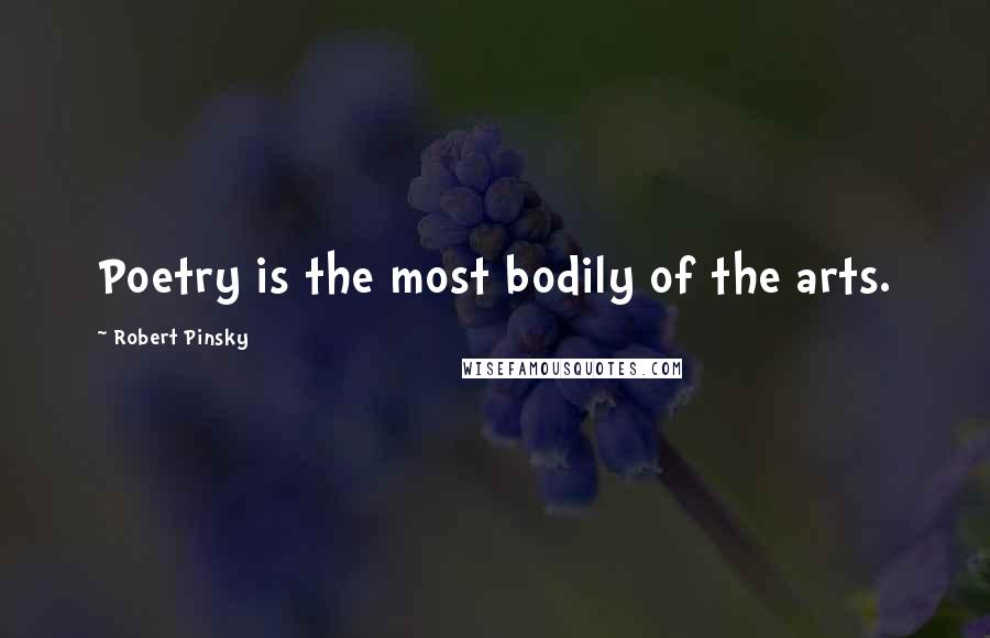 Robert Pinsky Quotes: Poetry is the most bodily of the arts.