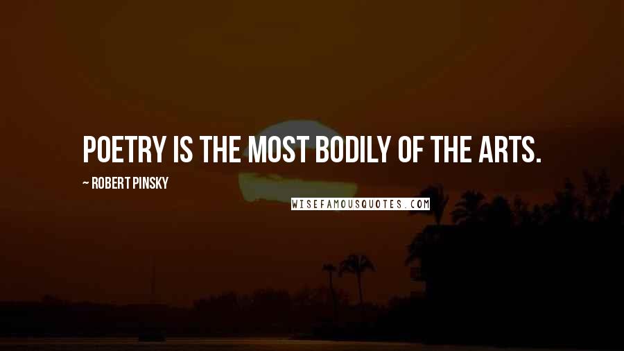 Robert Pinsky Quotes: Poetry is the most bodily of the arts.