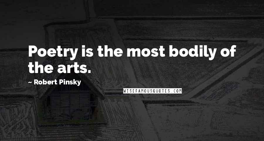 Robert Pinsky Quotes: Poetry is the most bodily of the arts.