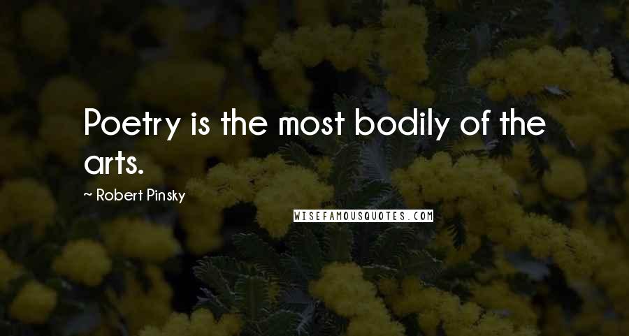 Robert Pinsky Quotes: Poetry is the most bodily of the arts.