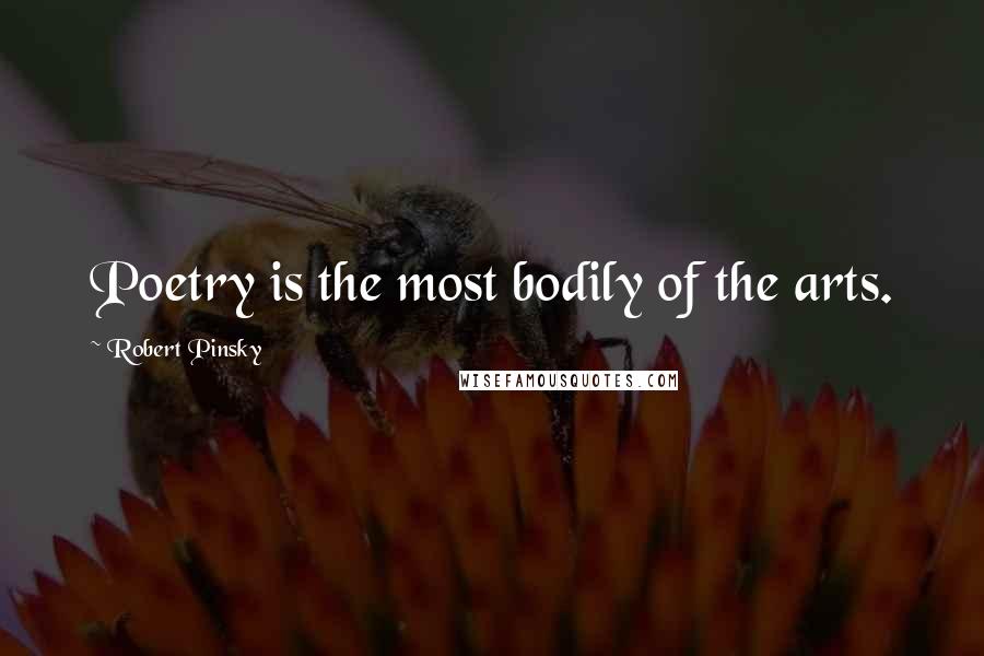 Robert Pinsky Quotes: Poetry is the most bodily of the arts.